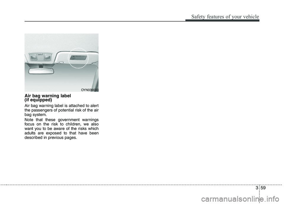 KIA VENGA 2011 Manual PDF 359
Safety features of your vehicle
Air bag warning label  (if equipped) 
Air bag warning label is attached to alert 
the passengers of potential risk of the airbag system. 
Note that these government
