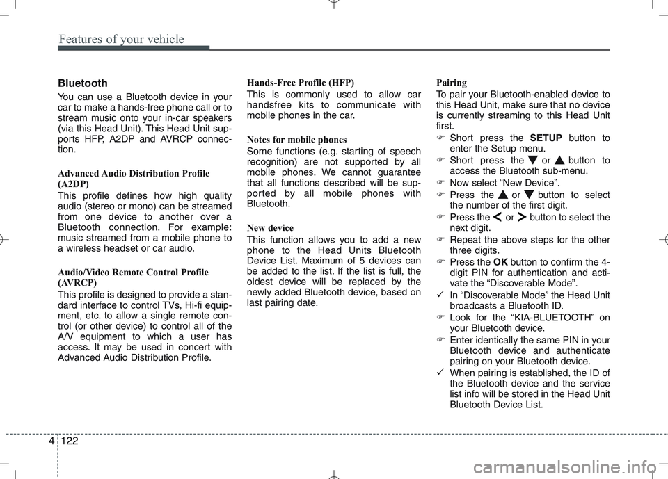 KIA VENGA 2011  Owners Manual Features of your vehicle
122
4
Bluetooth 
You can use a Bluetooth device in your 
car to make a hands-free phone call or to
stream music onto your in-car speakers
(via this Head Unit). This Head Unit 