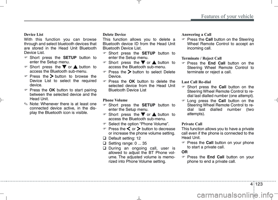 KIA VENGA 2011  Owners Manual 4123
Features of your vehicle
Device List 
With this function you can browse 
through and select bluetooth devices thatare stored in the Head Unit Bluetooth
Device List. 
�Short press the  SETUPbutton