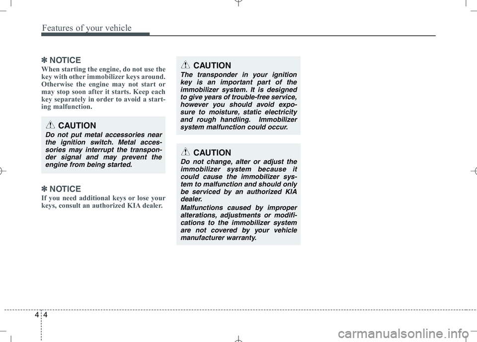 KIA VENGA 2011 Manual PDF Features of your vehicle
4
4
✽✽
NOTICE
When starting the engine, do not use the 
key with other immobilizer keys around.
Otherwise the engine may not start or
may stop soon after it starts. Keep e
