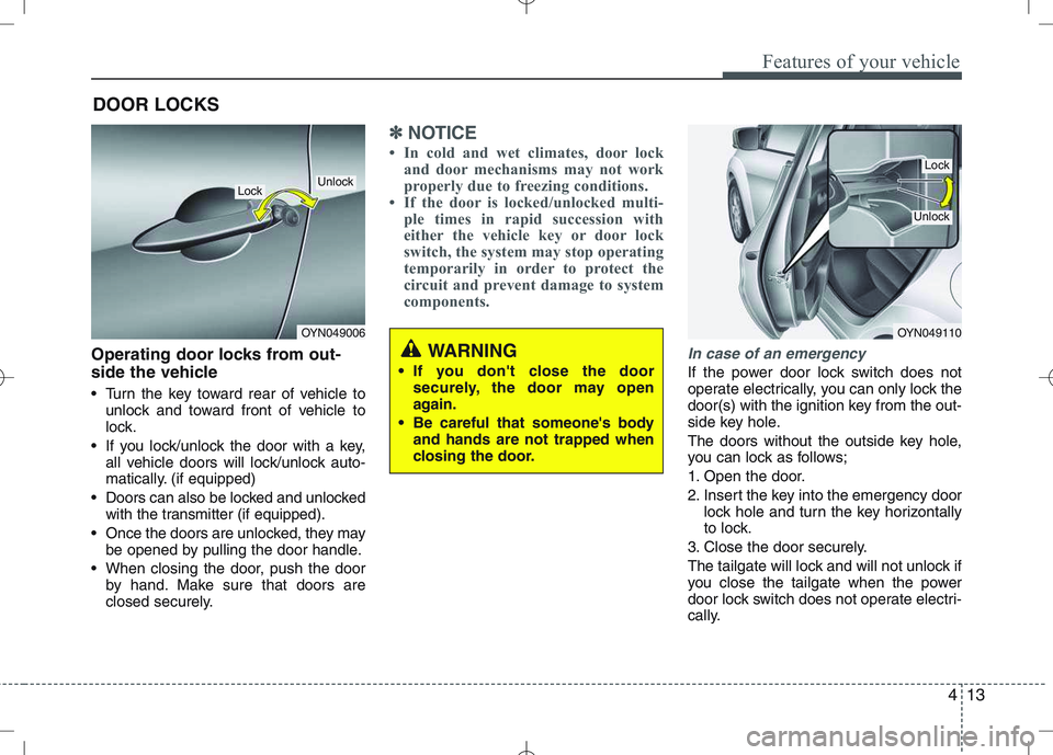 KIA VENGA 2011 Manual Online 413
Features of your vehicle
Operating door locks from out- 
side the vehicle  
 Turn the key toward rear of vehicle tounlock and toward front of vehicle to 
lock.
 If you lock/unlock the door with a 