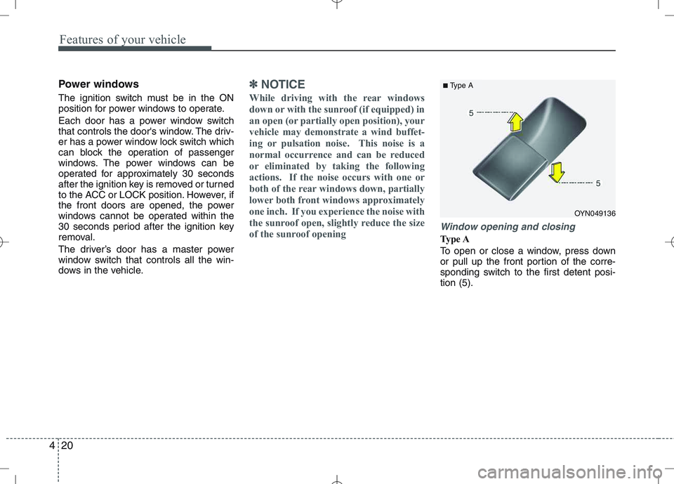 KIA VENGA 2011  Owners Manual Features of your vehicle
20
4
Power windows 
The ignition switch must be in the ON 
position for power windows to operate. 
Each door has a power window switch 
that controls the doors window. The dr