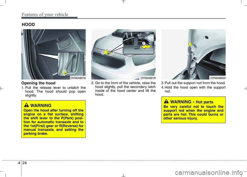 KIA VENGA 2011 Owners Manual Features of your vehicle
24
4
Opening the hood
1. Pull the release lever to unlatch the
hood. The hood should pop open
slightly. 2. Go to the front of the vehicle, raise the
hood slightly, pull the KIA VENGA 2011 Owners Manual Features of your vehicle
24
4
Opening the hood
1. Pull the release lever to unlatch the
hood. The hood should pop open
slightly. 2. Go to the front of the vehicle, raise the
hood slightly, pull the