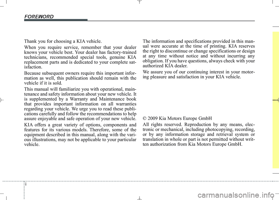 KIA VENGA 2010 Owners Manual i
Thank you for choosing a KIA vehicle.
When you require service, remember that your dealer
knows your vehicle best. Your dealer has factory-trained
technicians, recommended special tools, genuine K KIA VENGA 2010 Owners Manual i
Thank you for choosing a KIA vehicle.
When you require service, remember that your dealer
knows your vehicle best. Your dealer has factory-trained
technicians, recommended special tools, genuine K