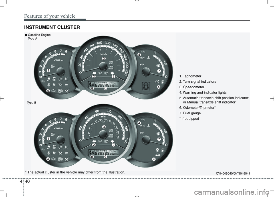 KIA VENGA 2010  Owners Manual Features of your vehicle
40
4
INSTRUMENT CLUSTER
OYN049040/OYN049041* The actual cluster in the vehicle may differ from the illustration.
■
Gasoline Engine
Type A
Type B
1. Tachometer  
2. Turn sign