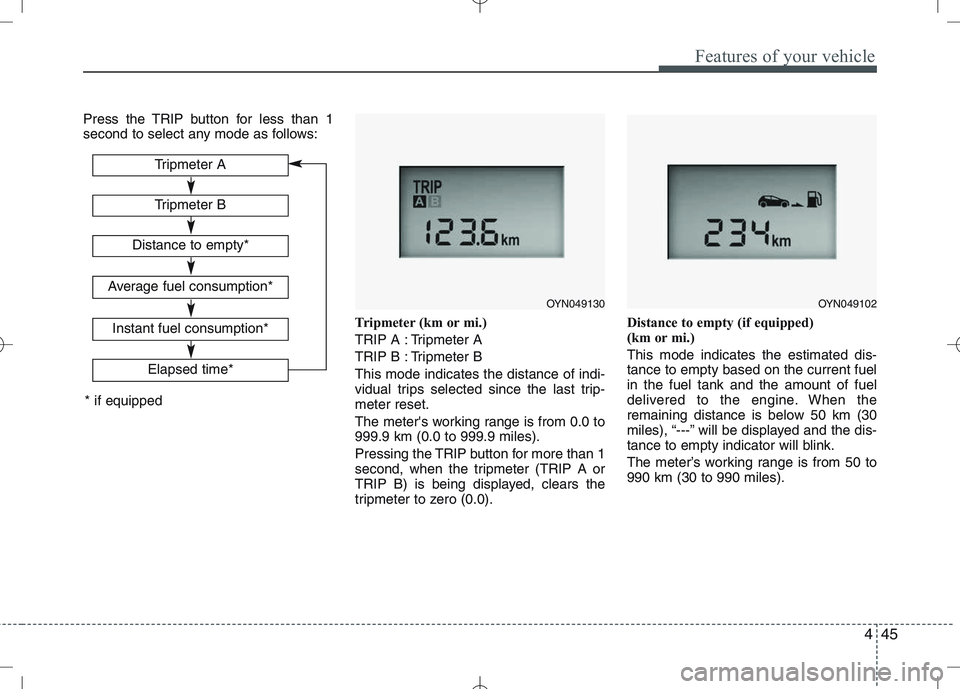 KIA VENGA 2010  Owners Manual 445
Features of your vehicle
Press the TRIP button for less than 1 
second to select any mode as follows:Tripmeter (km or mi.) 
TRIP A : Tripmeter A
TRIP B : Tripmeter BThis mode indicates the distanc