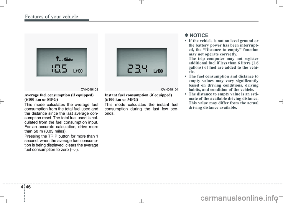 KIA VENGA 2010  Owners Manual Features of your vehicle
46
4
Average fuel consumption (if equipped) ( l/100 km or MPG)
This mode calculates the average fuelconsumption from the total fuel used and
the distance since the last averag