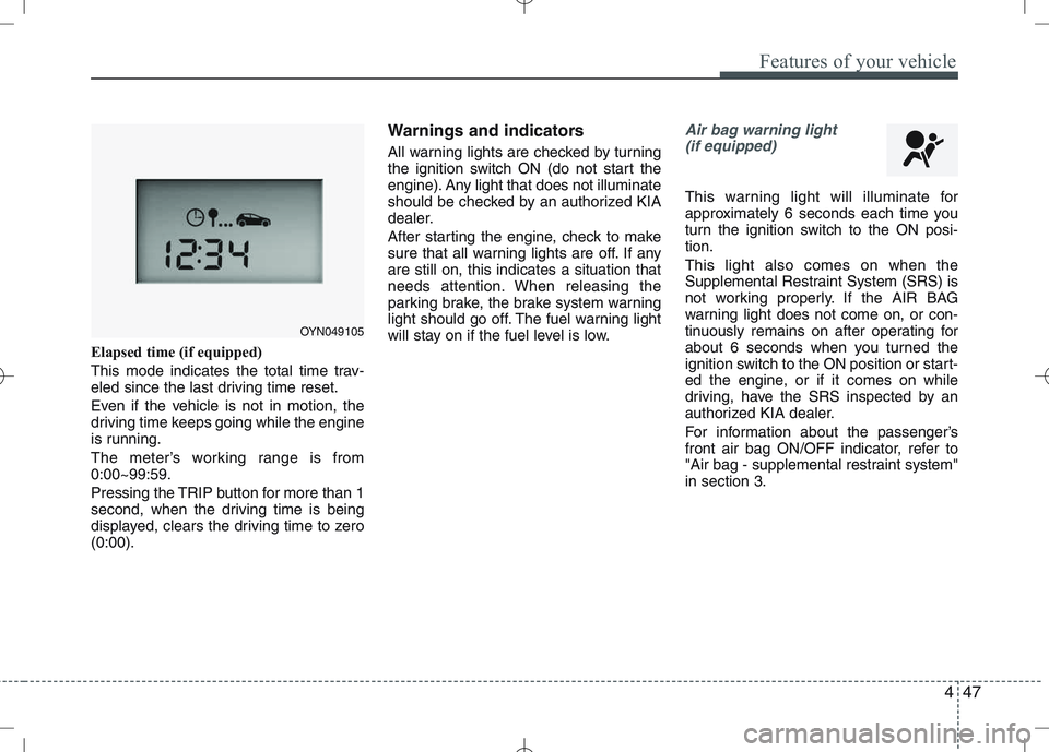 KIA VENGA 2010  Owners Manual 447
Features of your vehicle
Elapsed time (if equipped) 
This mode indicates the total time trav- 
eled since the last driving time reset. 
Even if the vehicle is not in motion, the 
driving time keep