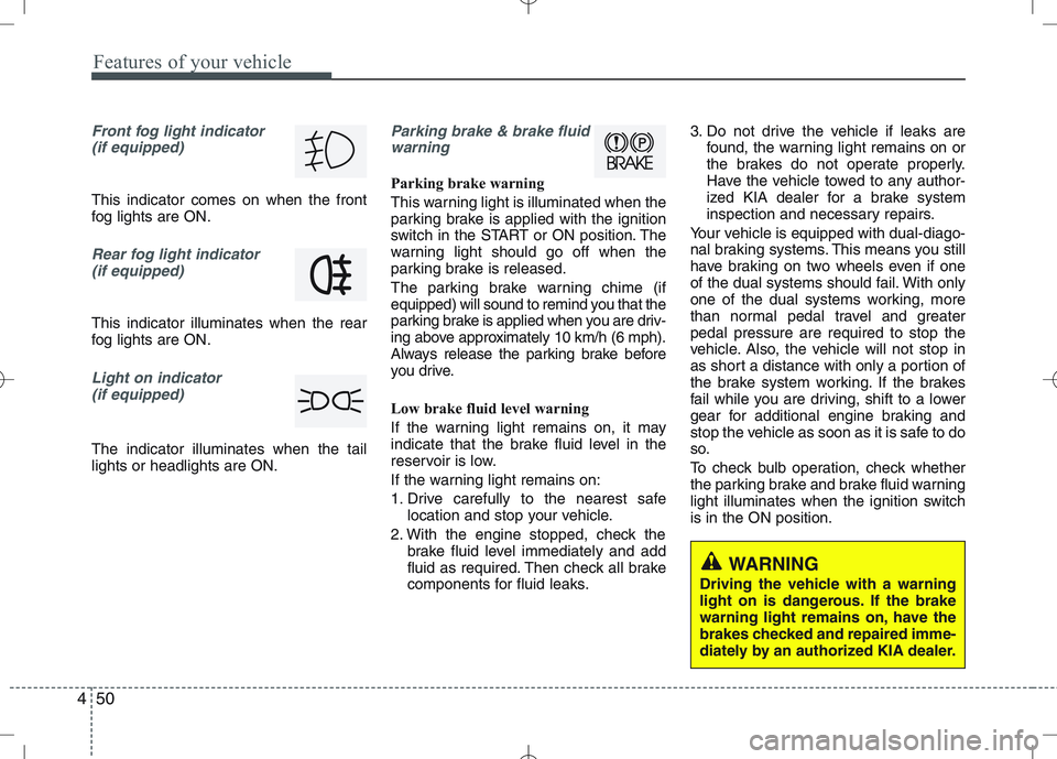 KIA VENGA 2010  Owners Manual Features of your vehicle
50
4
Front fog light indicator 
(if equipped)  
This indicator comes on when the front 
fog lights are ON.
Rear fog light indicator 
(if equipped)
This indicator illuminates w