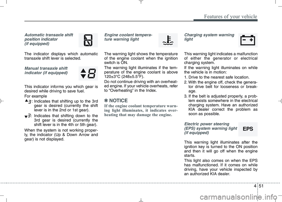 KIA VENGA 2010  Owners Manual 451
Features of your vehicle
Automatic transaxle shift
position indicator  (if equipped)
The indicator displays which automatic 
transaxle shift lever is selected.
Manual transaxle shiftindicator (if 