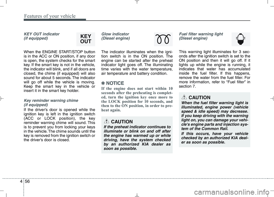 KIA VENGA 2010 User Guide Features of your vehicle
56
4
KEY OUT indicator
(if equipped)
When the ENGINE START/STOP button
is in the ACC or ON position, if any door
is open, the system checks for the smart
key. If the smart k KIA VENGA 2010 User Guide Features of your vehicle
56
4
KEY OUT indicator
(if equipped)
When the ENGINE START/STOP button
is in the ACC or ON position, if any door
is open, the system checks for the smart
key. If the smart k