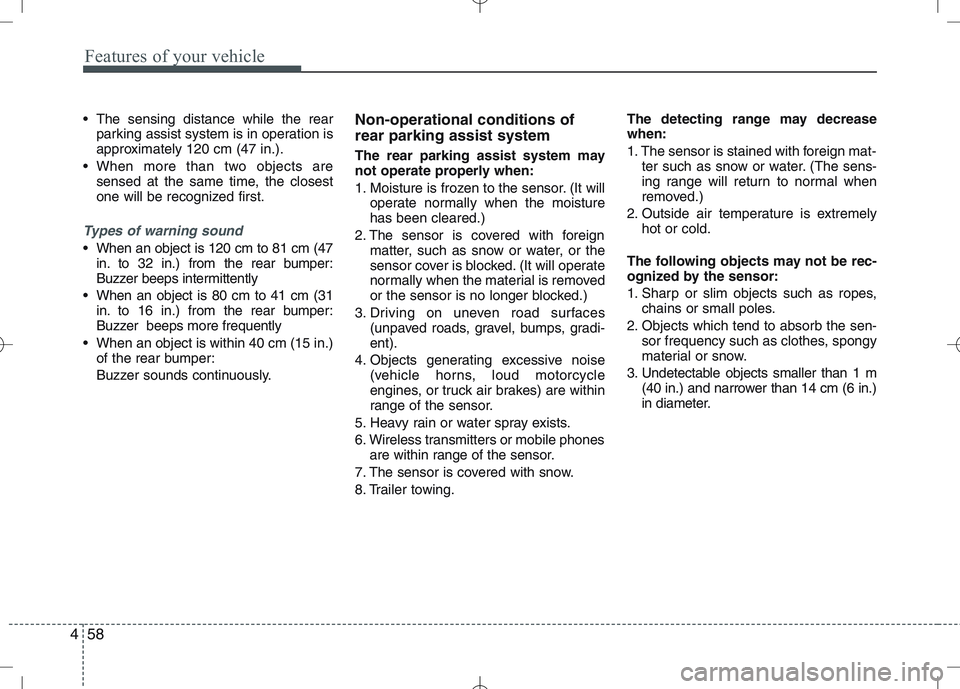 KIA VENGA 2010 User Guide Features of your vehicle
58
4
The sensing distance while the rear
parking assist system is in operation is
approximately 120 cm (47 in.).
When more than two objects are sensed at the same time, the KIA VENGA 2010 User Guide Features of your vehicle
58
4
The sensing distance while the rear
parking assist system is in operation is
approximately 120 cm (47 in.).
When more than two objects are sensed at the same time, the
