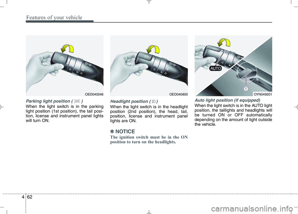 KIA VENGA 2010  Owners Manual Features of your vehicle
62
4
Parking light position ( )
When the light switch is in the parking light position (1st position), the tail posi-
tion, license and instrument panel lights
will turn ON.
H