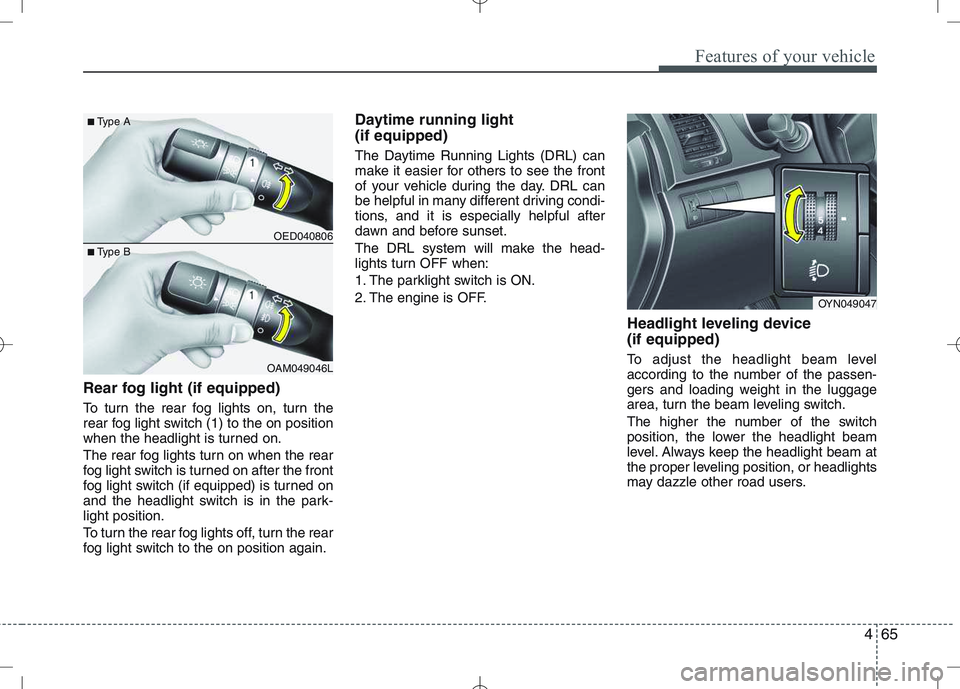 KIA VENGA 2010  Owners Manual 465
Features of your vehicle
Rear fog light (if equipped)  
To turn the rear fog lights on, turn the 
rear fog light switch (1) to the on position
when the headlight is turned on. 
The rear fog lights
