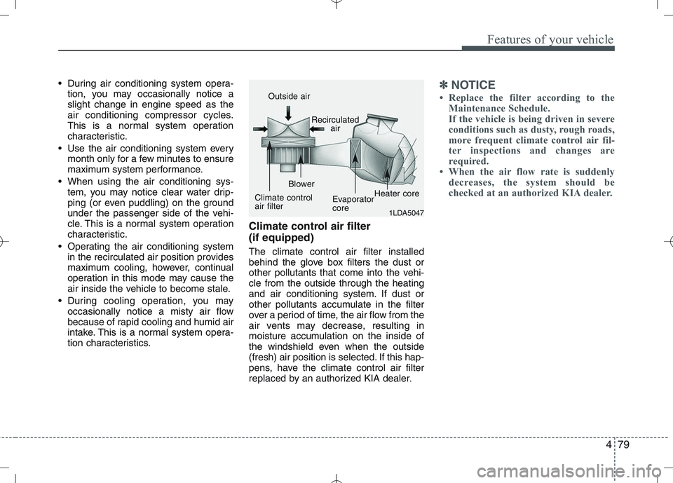 KIA VENGA 2010  Owners Manual 479
Features of your vehicle
 During air conditioning system opera-tion, you may occasionally notice a slight change in engine speed as the
air conditioning compressor cycles.
This is a normal system 