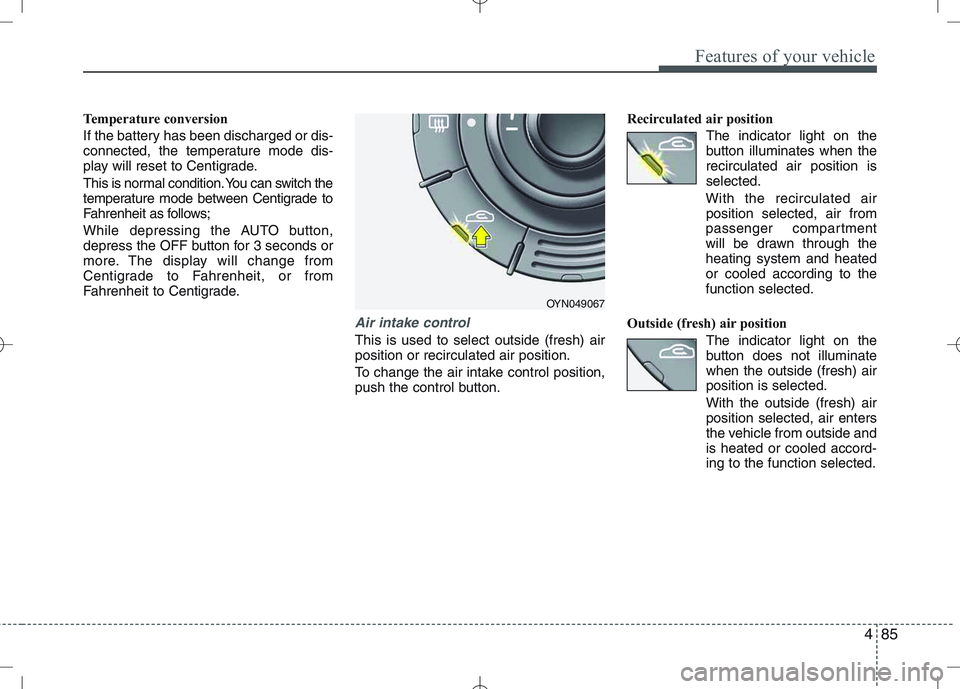 KIA VENGA 2010  Owners Manual 485
Features of your vehicle
Temperature conversion 
If the battery has been discharged or dis- 
connected, the temperature mode dis-
play will reset to Centigrade. 
This is normal condition. You can 