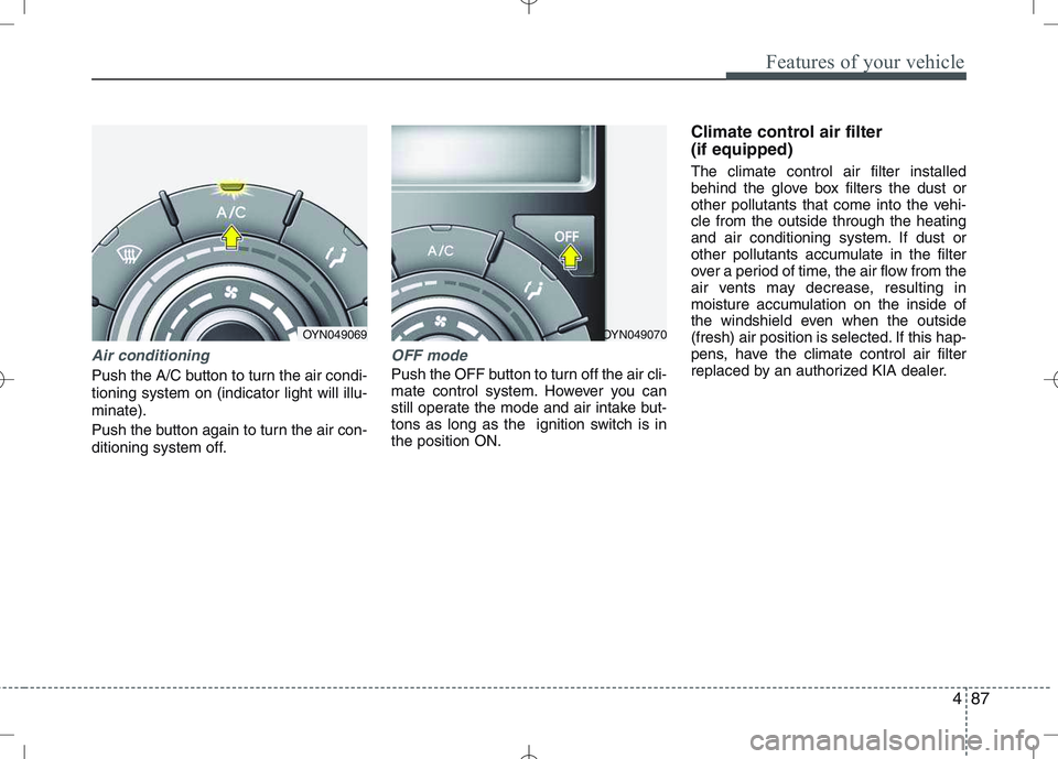 KIA VENGA 2010  Owners Manual 487
Features of your vehicle
Air conditioning
Push the A/C button to turn the air condi- tioning system on (indicator light will illu-minate). 
Push the button again to turn the air con- 
ditioning sy