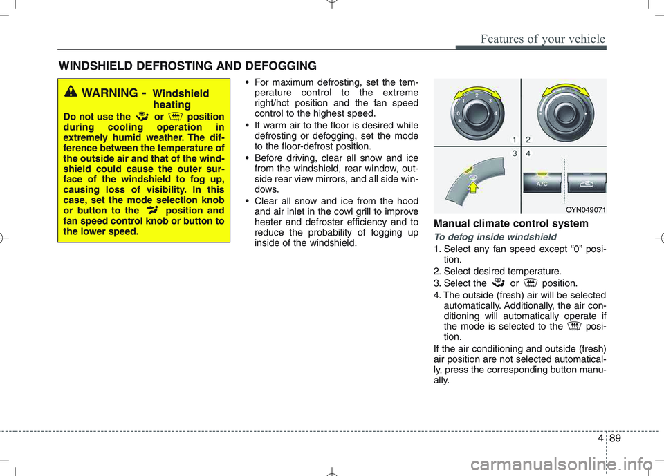 KIA VENGA 2010  Owners Manual 489
Features of your vehicle
 For maximum defrosting, set the tem-perature control to the extreme 
right/hot position and the fan speedcontrol to the highest speed.
 If warm air to the floor is desire