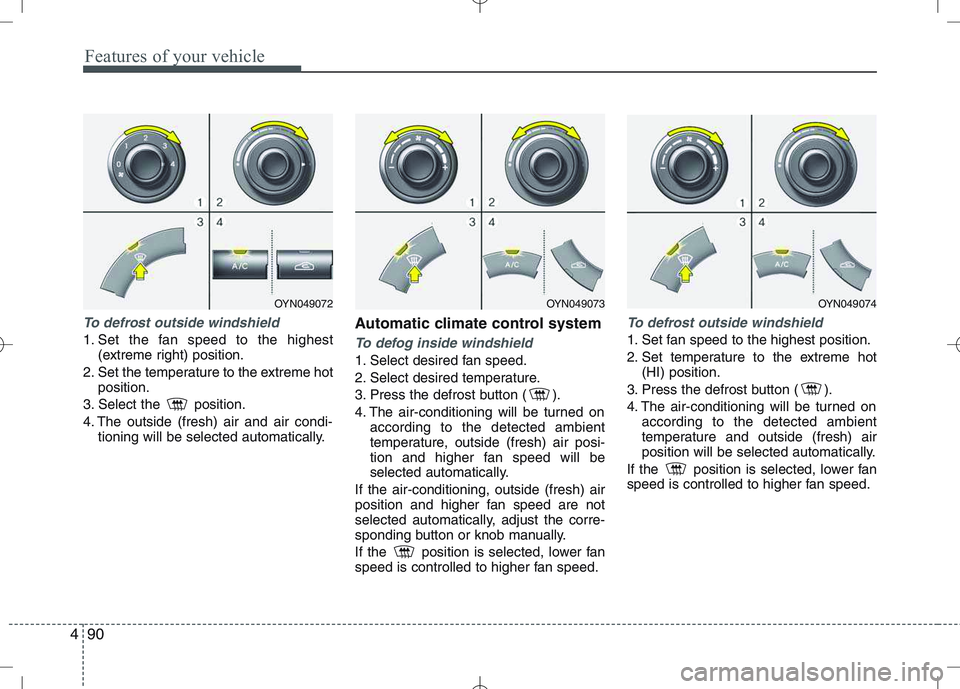 KIA VENGA 2010  Owners Manual Features of your vehicle
90
4
To defrost outside windshield  
1. Set the fan speed to the highest
(extreme right) position.
2. Set the temperature to the extreme hot position.
3. Select the  position.