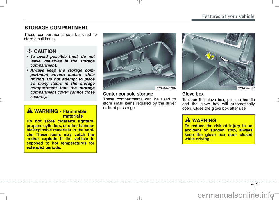 KIA VENGA 2010  Owners Manual 491
Features of your vehicle
These compartments can be used to 
store small items.Center console storage 
These compartments can be used to 
store small items required by the driver
or front passenger