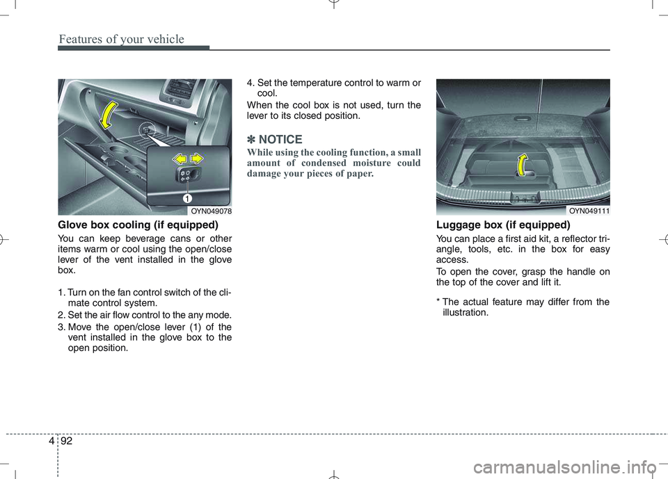 KIA VENGA 2010  Owners Manual Features of your vehicle
92
4
Glove box cooling (if equipped) 
You can keep beverage cans or other 
items warm or cool using the open/close
lever of the vent installed in the glove
box. 
1. Turn on th