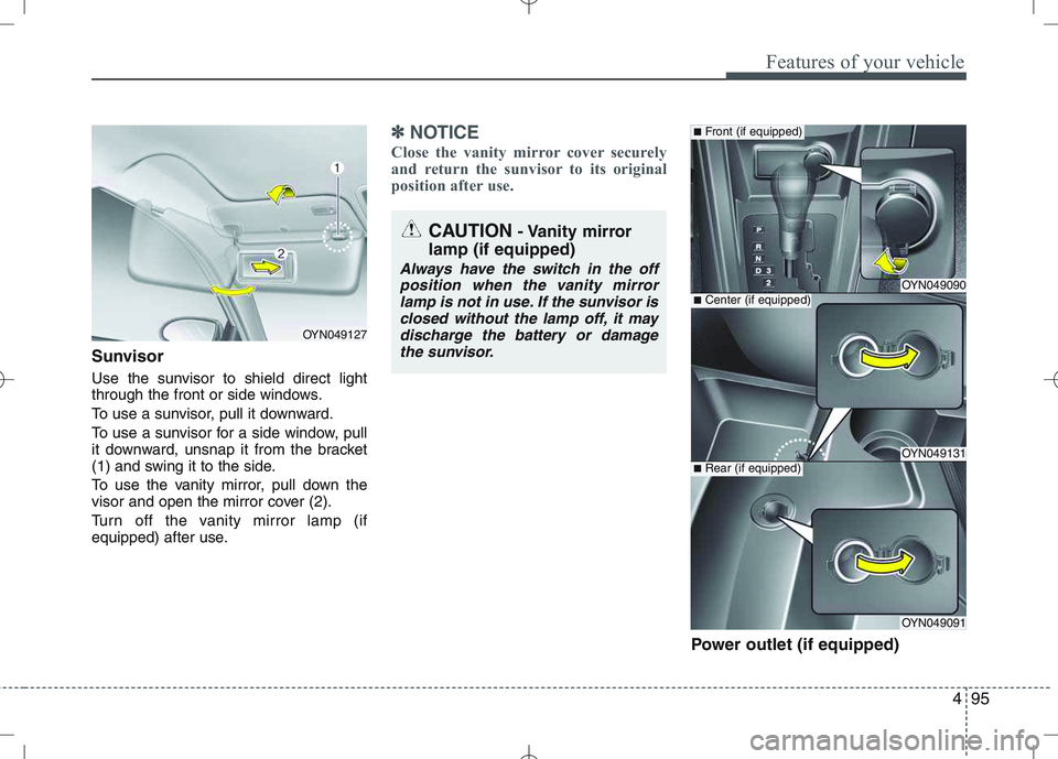 KIA VENGA 2010  Owners Manual 495
Features of your vehicle
Sunvisor 
Use the sunvisor to shield direct light 
through the front or side windows. 
To use a sunvisor, pull it downward.
To use a sunvisor for a side window, pull 
it d