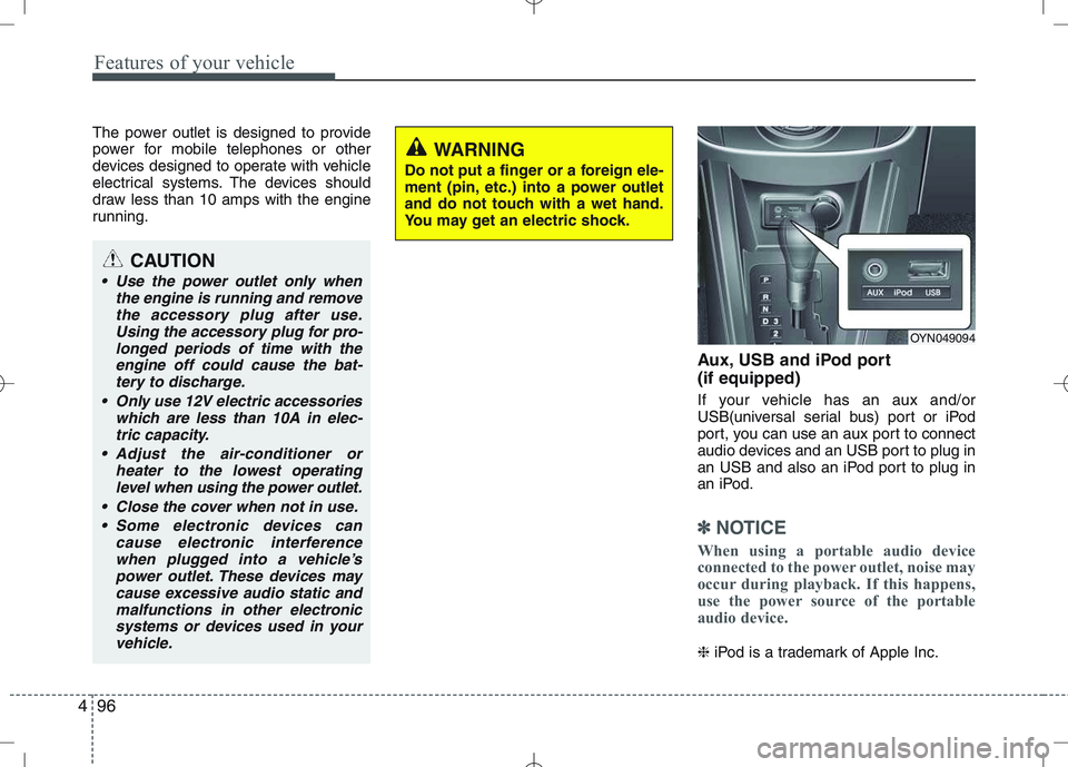 KIA VENGA 2010  Owners Manual Features of your vehicle
96
4
The power outlet is designed to provide 
power for mobile telephones or other
devices designed to operate with vehicle
electrical systems. The devices should
draw less th