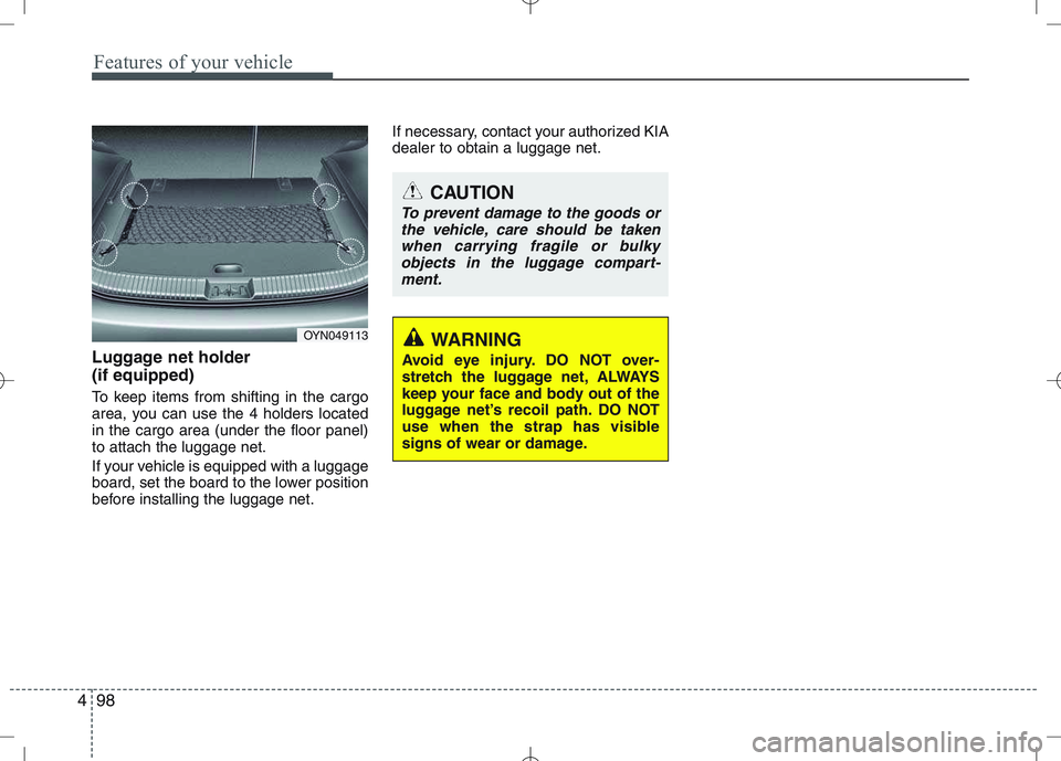 KIA VENGA 2010  Owners Manual Features of your vehicle
98
4
Luggage net holder  (if equipped) 
To keep items from shifting in the cargo 
area, you can use the 4 holders locatedin the cargo area (under the floor panel)to attach the