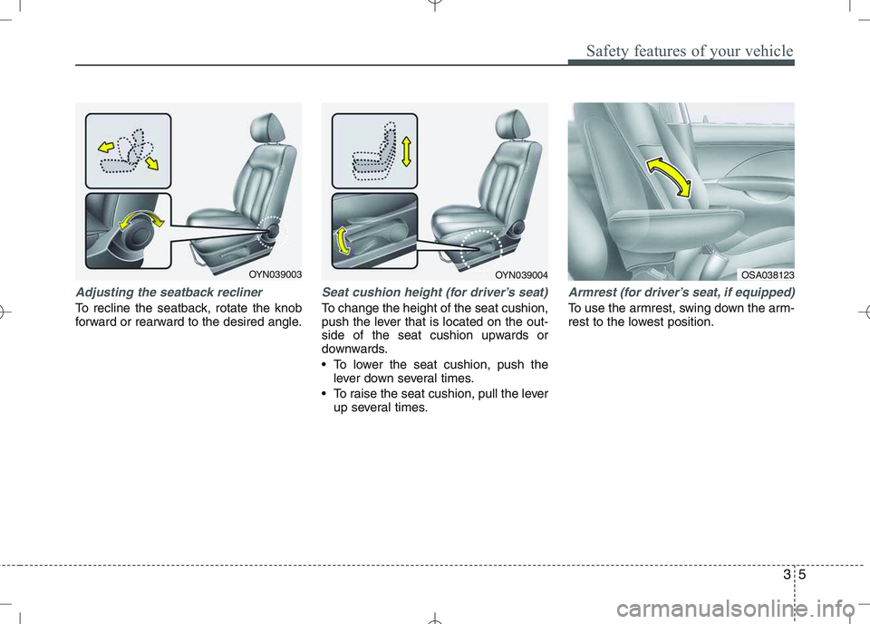KIA VENGA 2010 User Guide 35
Safety features of your vehicle
Adjusting the seatback recliner
To recline the seatback, rotate the knob
forward or rearward to the desired angle.
Seat cushion height (for driver’s seat)
To chan KIA VENGA 2010 User Guide 35
Safety features of your vehicle
Adjusting the seatback recliner
To recline the seatback, rotate the knob
forward or rearward to the desired angle.
Seat cushion height (for driver’s seat)
To chan
