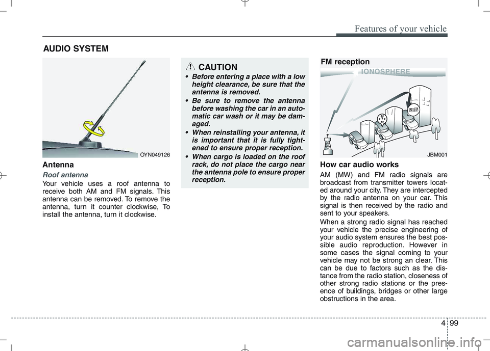KIA VENGA 2010  Owners Manual 499
Features of your vehicle
Antenna
Roof antenna
Your vehicle uses a roof antenna to 
receive both AM and FM signals. This
antenna can be removed. To remove the
antenna, turn it counter clockwise, To
