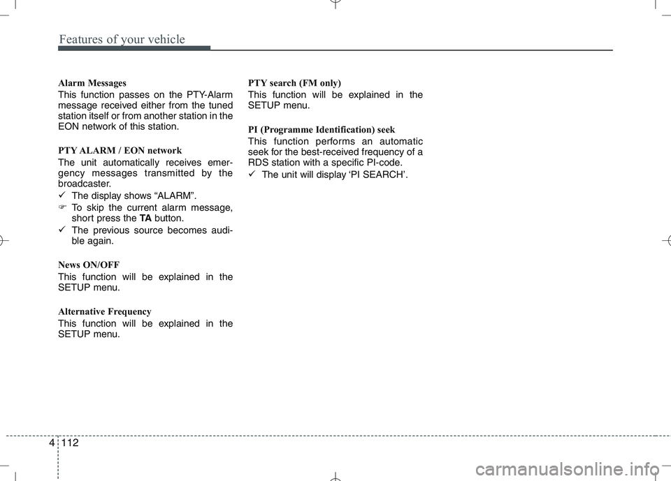 KIA VENGA 2010  Owners Manual Features of your vehicle
112
4
Alarm Messages 
This function passes on the PTY-Alarm 
message received either from the tunedstation itself or from another station in the
EON network of this station. 
