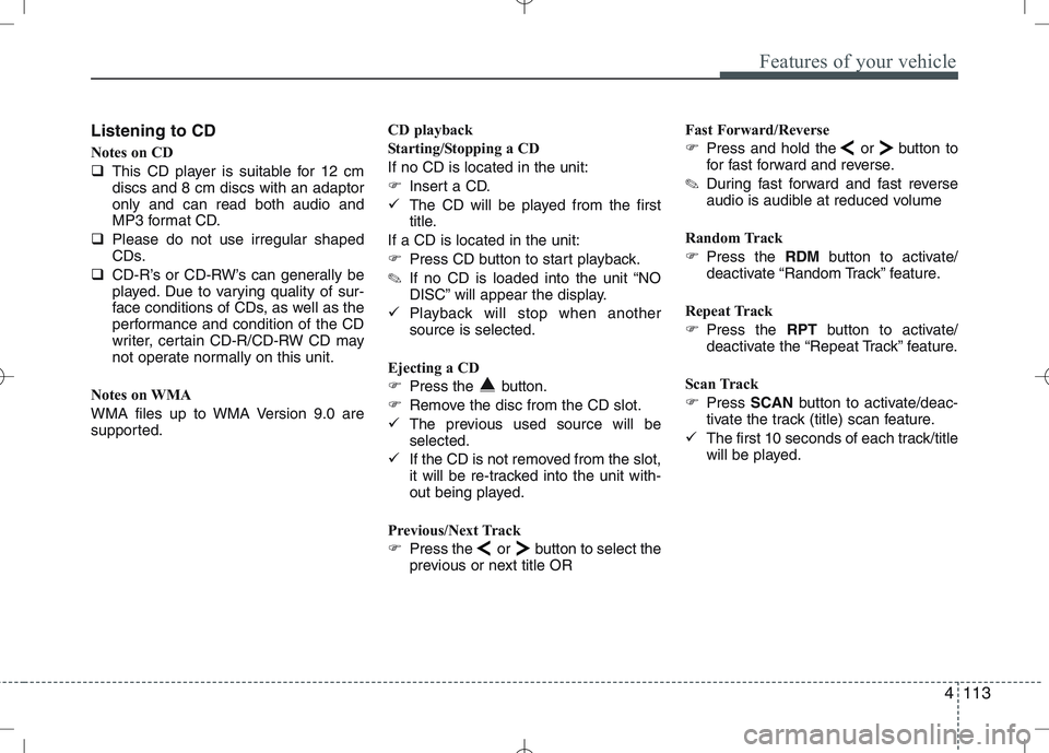 KIA VENGA 2010  Owners Manual 4113
Features of your vehicle
Listening to CD 
Notes on CD 
�This CD player is suitable for 12 cm discs and 8 cm discs with an adaptoronly and can read both audio and
MP3 format CD.
� Please do not us