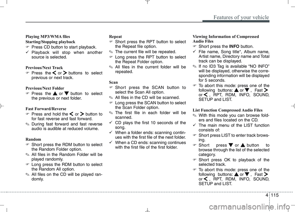 KIA VENGA 2010  Owners Manual 4115
Features of your vehicle
Playing MP3/WMA files 
Starting/Stopping playback
�Press CD button to start playback.
� Playback will stop when another source is selected.
Previous/Next Track 
� Press t