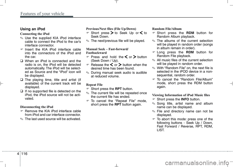 KIA VENGA 2010  Owners Manual Features of your vehicle
116
4
Using an iPod 
Connecting the iPod ✎ Use the supplied KIA iPod interface 
cable to connect the iPod to the car’s
interface connector.
� Insert the KIA iPod interface