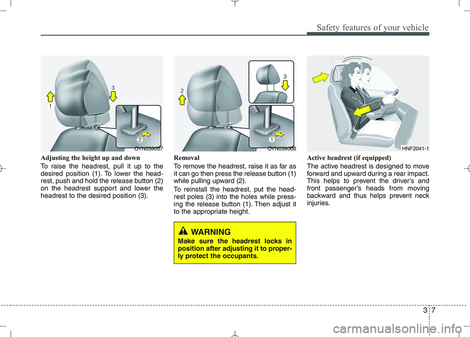 KIA VENGA 2010 User Guide 37
Safety features of your vehicle
Adjusting the height up and down
To raise the headrest, pull it up to the
desired position (1). To lower the head-
rest, push and hold the release button (2)
on th KIA VENGA 2010 User Guide 37
Safety features of your vehicle
Adjusting the height up and down
To raise the headrest, pull it up to the
desired position (1). To lower the head-
rest, push and hold the release button (2)
on th