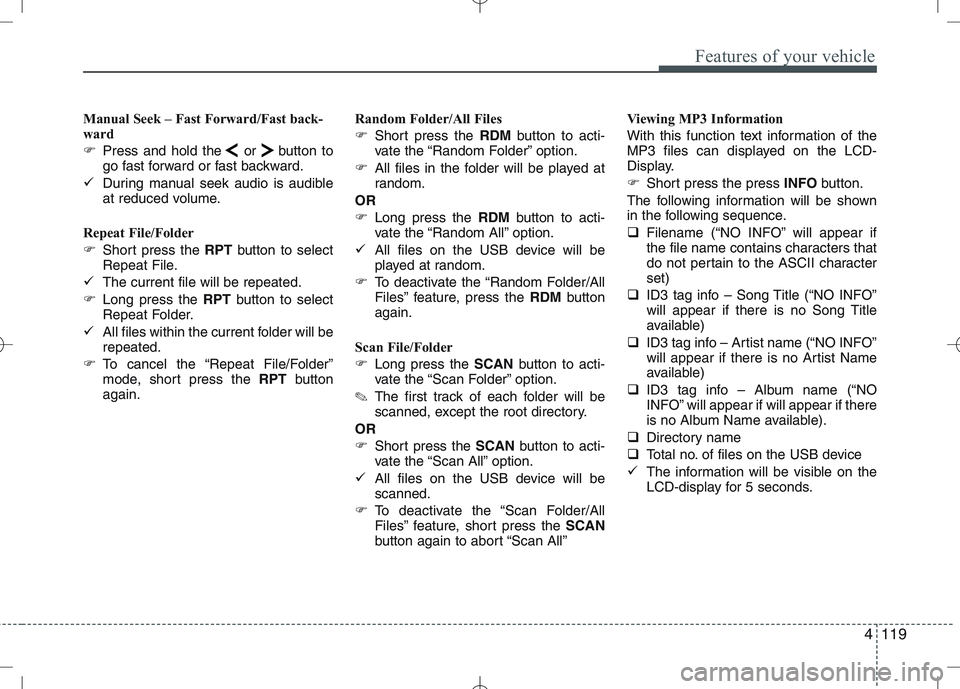 KIA VENGA 2010  Owners Manual 4119
Features of your vehicle
Manual Seek – Fast Forward/Fast back- 
ward 
�Press and hold the or button to 
go fast forward or fast backward.
� During manual seek audio is audible
at reduced volume