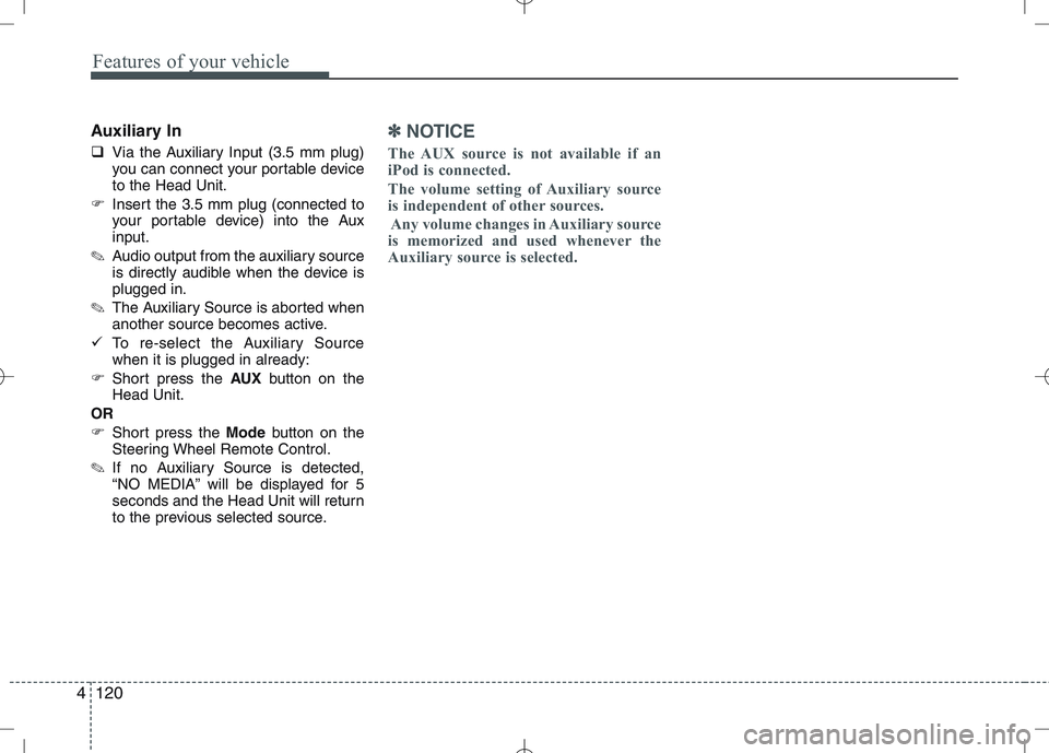 KIA VENGA 2010  Owners Manual Features of your vehicle
120
4
Auxiliary In 
� Via the Auxiliary Input (3.5 mm plug) 
you can connect your portable deviceto the Head Unit.
� Insert the 3.5 mm plug (connected to
your portable device)