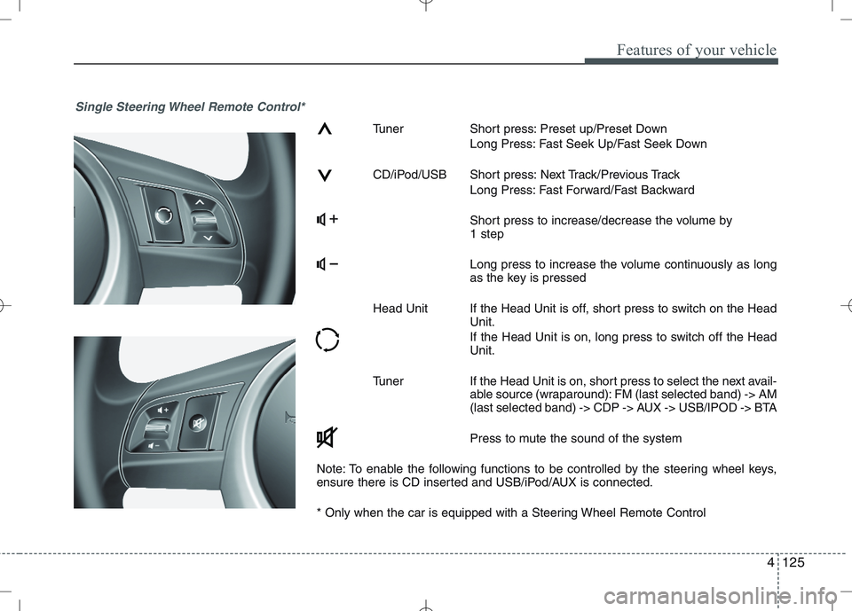 KIA VENGA 2010  Owners Manual 4125
Features of your vehicle
Single Steering Wheel Remote Control*
Tuner Short press: Preset up/Preset DownLong Press: Fast Seek Up/Fast Seek Down
CD/iPod/USB Short press: Next Track/Previous Track L