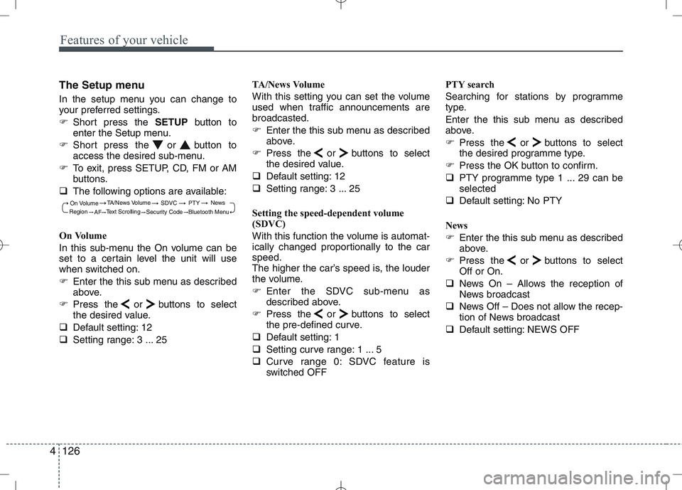 KIA VENGA 2010  Owners Manual Features of your vehicle
126
4
The Setup menu 
In the setup menu you can change to 
your preferred settings. 
� Short press the  SETUPbutton to
enter the Setup menu.
� Short press the or button to 
ac