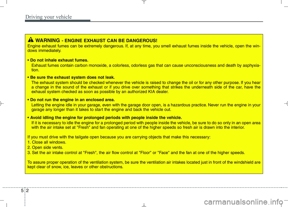 KIA VENGA 2010  Owners Manual Driving your vehicle
2
5
WARNING - ENGINE EXHAUST CAN BE DANGEROUS!
Engine exhaust fumes can be extremely dangerous. If, at any time, you smell exhaust fumes inside the vehicle, open the win- 
dows im