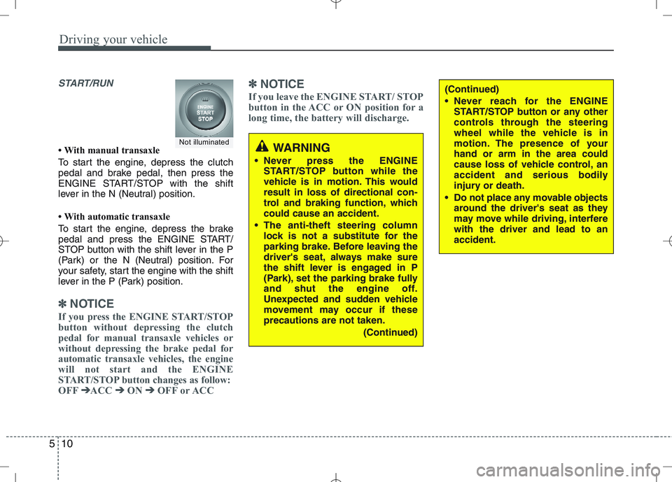 KIA VENGA 2010  Owners Manual Driving your vehicle
10
5
START/RUN
 With manual transaxle 
To start the engine, depress the clutch 
pedal and brake pedal, then press the
ENGINE START/STOP with the shift
lever in the N (Neutral) po