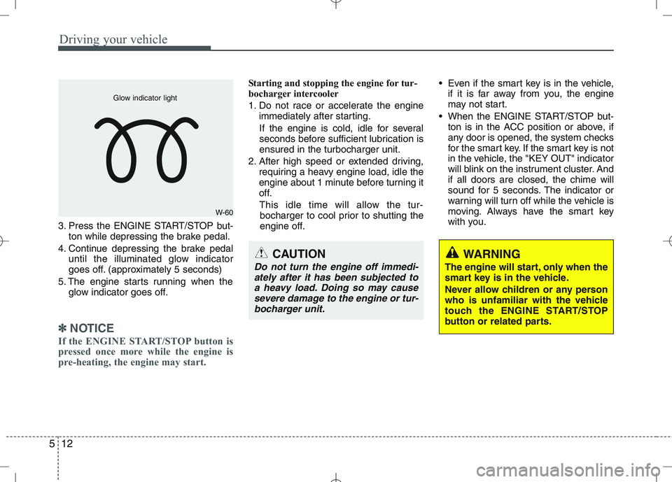 KIA VENGA 2010 User Guide Driving your vehicle
12
5
3. Press the ENGINE START/STOP but-
ton while depressing the brake pedal.
4. Continue depressing the brake pedal until the illuminated glow indicator
goes off. (approximatel KIA VENGA 2010 User Guide Driving your vehicle
12
5
3. Press the ENGINE START/STOP but-
ton while depressing the brake pedal.
4. Continue depressing the brake pedal until the illuminated glow indicator
goes off. (approximatel