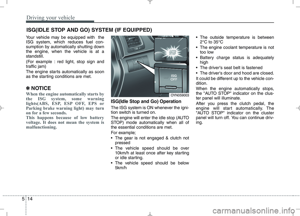 KIA VENGA 2010  Owners Manual Driving your vehicle
14
5
Your vehicle may be equipped with  the ISG system, which reduces fuel con-
sumption by automatically shutting down
the engine, when the vehicle is at astandstill. 
(For examp