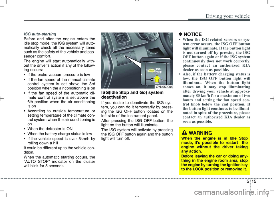 KIA VENGA 2010 User Guide 515
Driving your vehicle
ISG auto-starting
Before and after the engine enters the
idle stop mode, the ISG system will auto-
matically check all the necessary items
such as the safety of the vehicle a KIA VENGA 2010 User Guide 515
Driving your vehicle
ISG auto-starting
Before and after the engine enters the
idle stop mode, the ISG system will auto-
matically check all the necessary items
such as the safety of the vehicle a