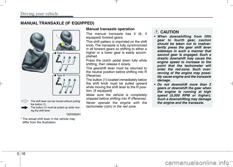 KIA VENGA 2010  Owners Manual Driving your vehicle
16
5
Manual transaxle operation 
The manual transaxle has 5 (6, if 
equipped) forward gears. 
This shift pattern is imprinted on the shift 
knob. The transaxle is fully synchroniz