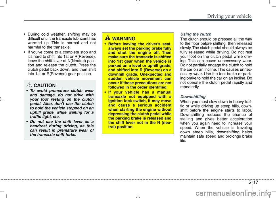 KIA VENGA 2010  Owners Manual 517
Driving your vehicle
 During cold weather, shifting may bedifficult until the transaxle lubricant has 
warmed up. This is normal and not
harmful to the transaxle.
 If youve come to a complete sto