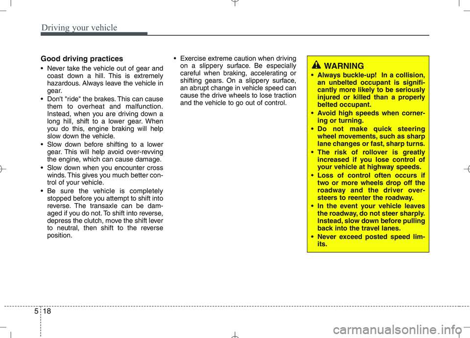 KIA VENGA 2010  Owners Manual Driving your vehicle
18
5
Good driving practices 
 Never take the vehicle out of gear and
coast down a hill. This is extremely 
hazardous. Always leave the vehicle in
gear.
 Dont "ride" the brakes. T