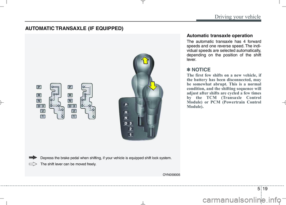 KIA VENGA 2010  Owners Manual 519
Driving your vehicle
Automatic transaxle operation 
The automatic transaxle has 4 forward 
speeds and one reverse speed. The indi-
vidual speeds are selected automatically,depending on the positio