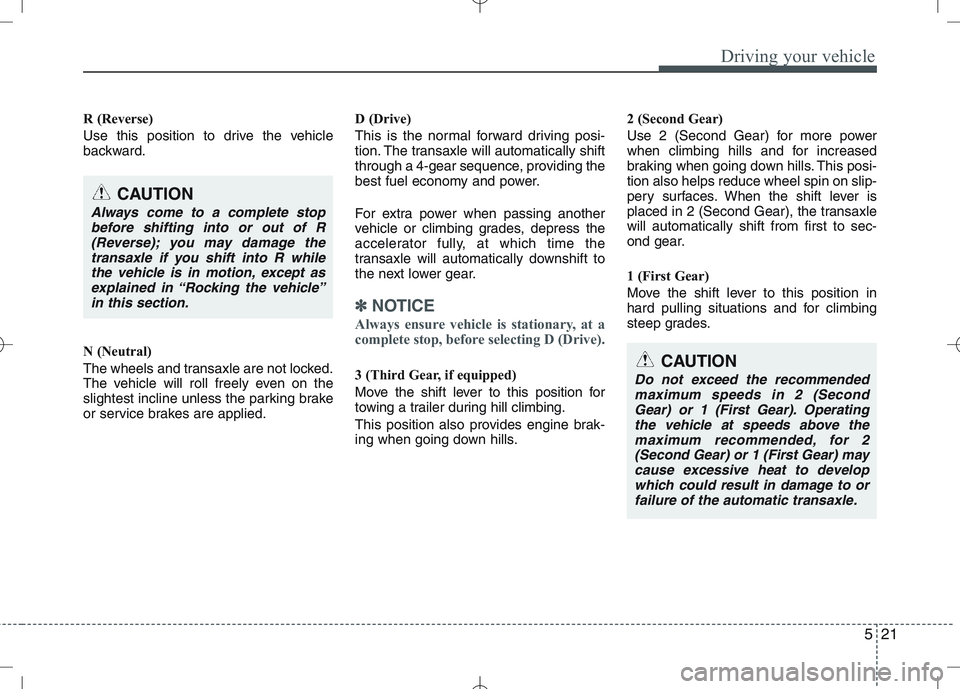KIA VENGA 2010  Owners Manual 521
Driving your vehicle
R (Reverse) 
Use this position to drive the vehicle 
backward. 
N (Neutral) 
The wheels and transaxle are not locked. 
The vehicle will roll freely even on the
slightest incli