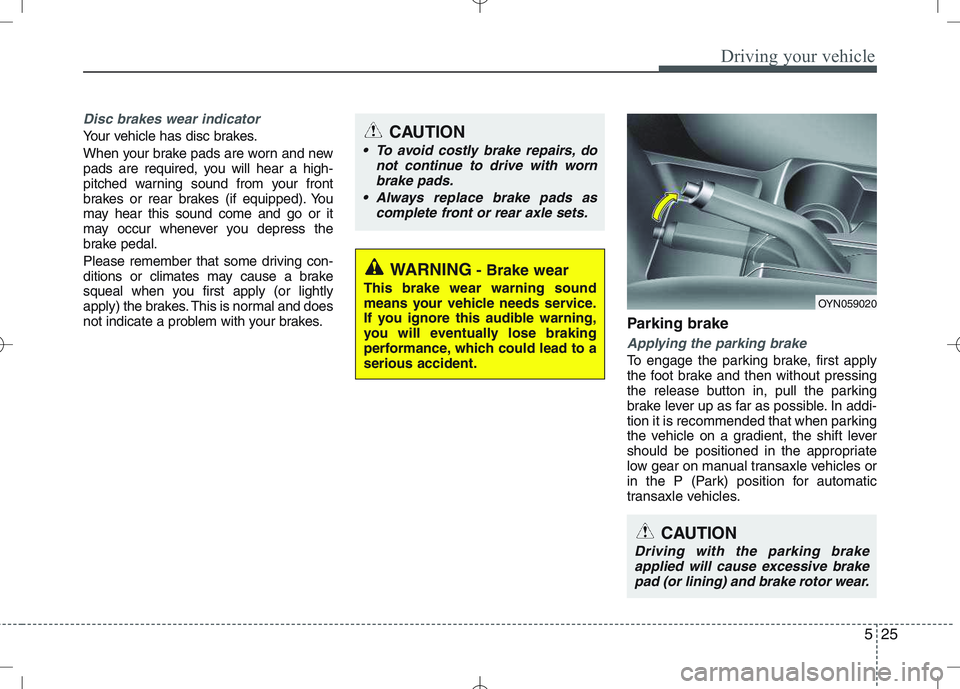 KIA VENGA 2010  Owners Manual 525
Driving your vehicle
Disc brakes wear indicator 
Your vehicle has disc brakes. 
When your brake pads are worn and new 
pads are required, you will hear a high-
pitched warning sound from your fron